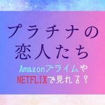 『プラチナの恋人たち』ネットフリックスやアマゾンプライム配信はどこで見れる？