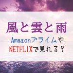 『風と雲と雨』NETFLIXやAmazonプライムで配信見れる？