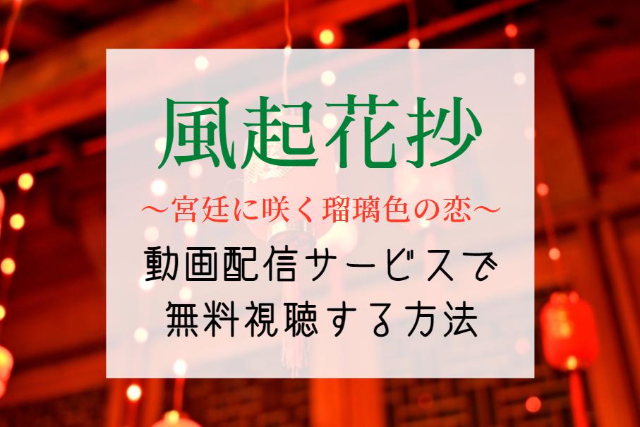 『風起花抄』配信はNETFLIXやAmazonプライムで見れる？最終回まで全話無料で見る方法