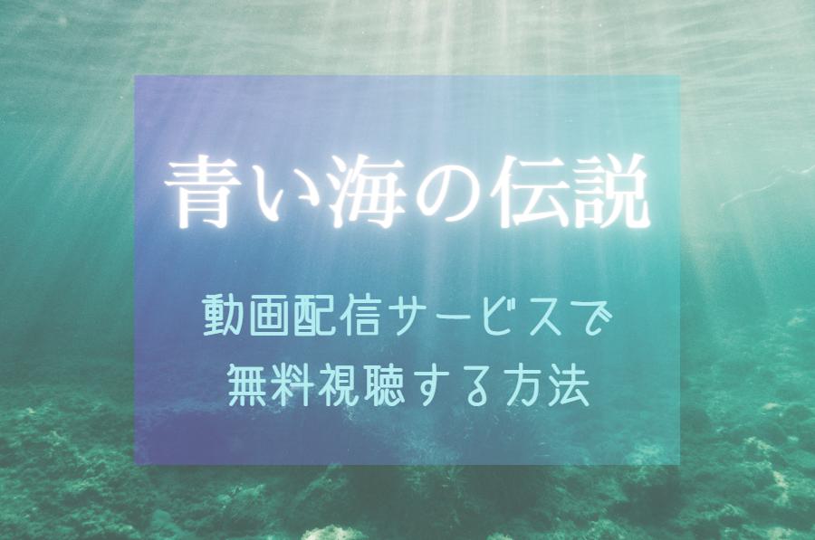 『青い海の伝説』NETFLIX配信終了で見れない時｜動画配信サイトはどこで見れる？