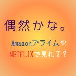 『偶然かな』NETFLIXやAmazonプライムどこで見れる？